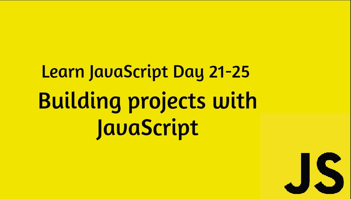 Learn JavaScript Day 21-25: Building Projects With JavaScript